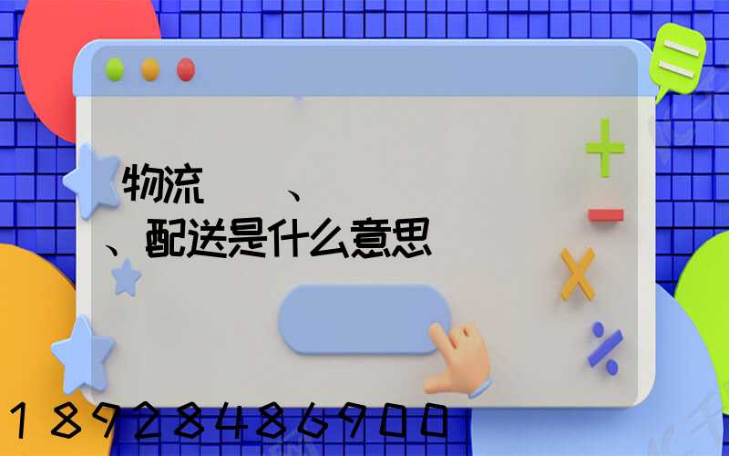 物流、運輸、配送是什么意思